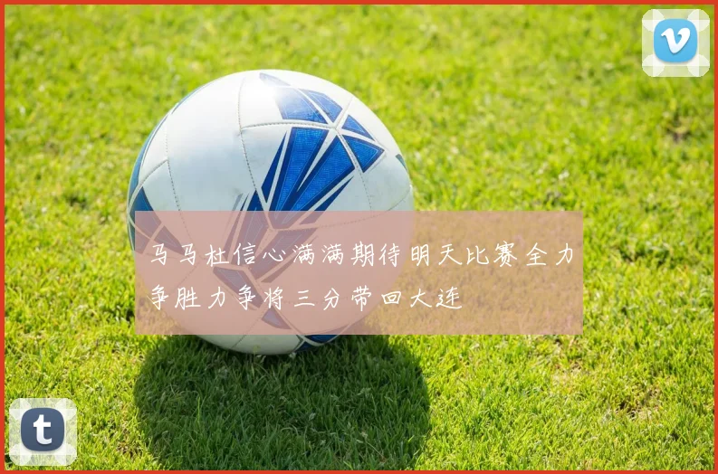 马马杜信心满满期待明天比赛全力争胜力争将三分带回大连