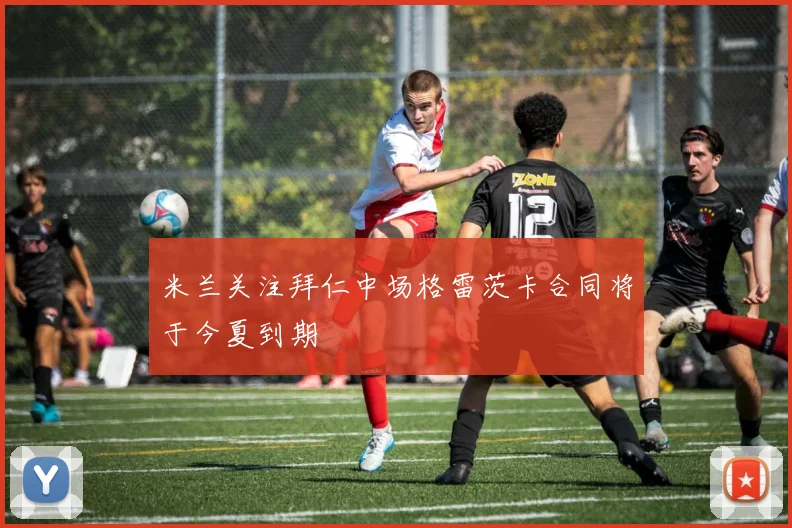 米兰关注拜仁中场格雷茨卡合同将于今夏到期