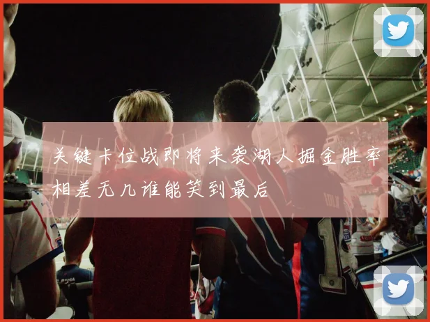 关键卡位战即将来袭湖人掘金胜率相差无几谁能笑到最后