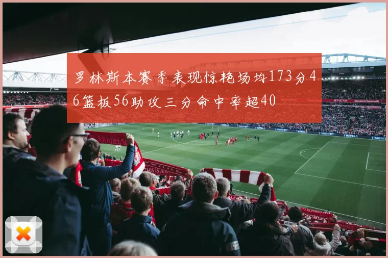 罗林斯本赛季表现惊艳场均173分46篮板56助攻三分命中率超40