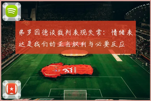 弗罗因德谈裁判表现失常：情绪表达是我们的正当权利与必要反应