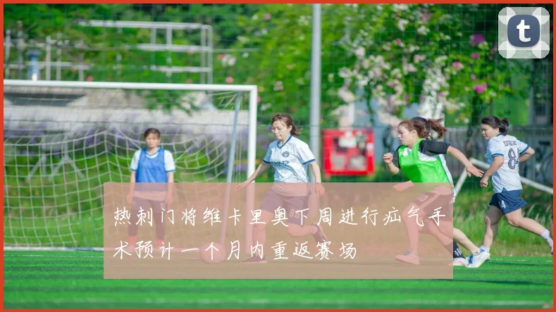 热刺门将维卡里奥下周进行疝气手术预计一个月内重返赛场