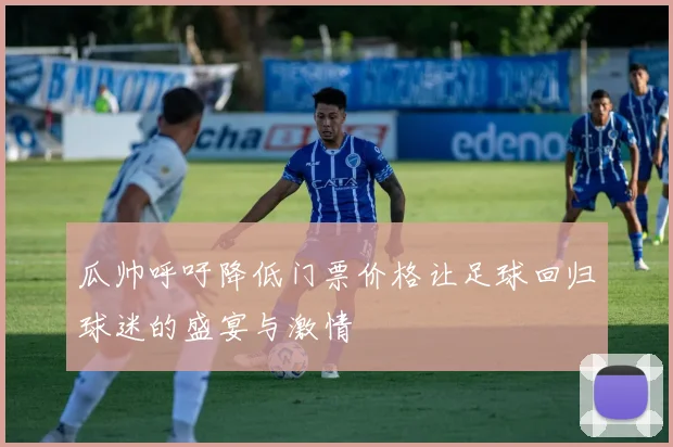 瓜帅呼吁降低门票价格让足球回归球迷的盛宴与激情