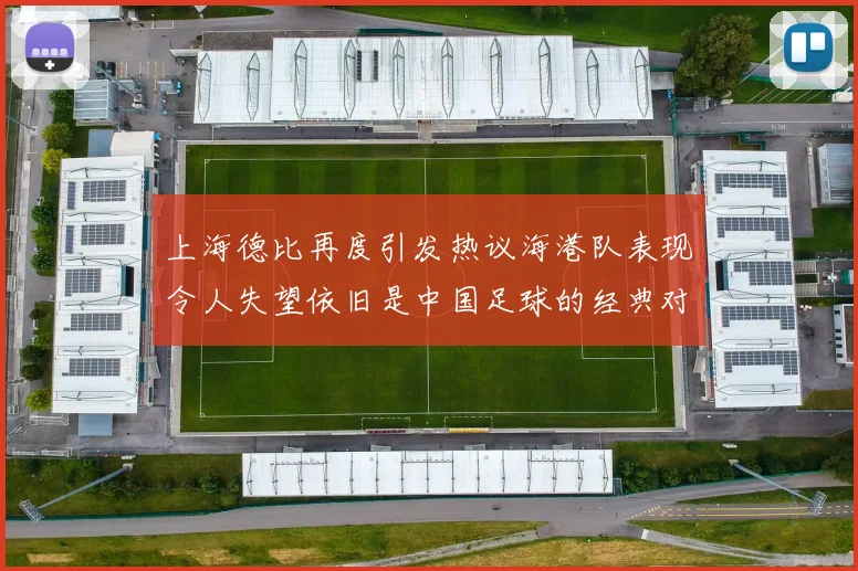 上海德比再度引发热议海港队表现令人失望依旧是中国足球的经典对决