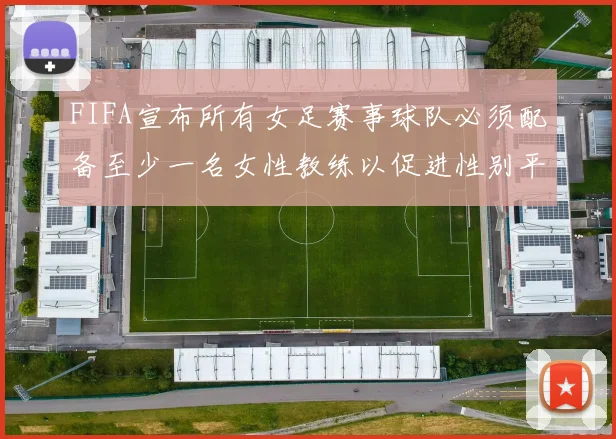 FIFA宣布所有女足赛事球队必须配备至少一名女性教练以促进性别平等