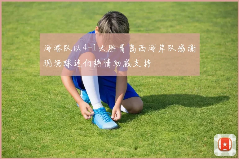 海港队以4-1大胜青岛西海岸队感谢现场球迷们热情助威支持
