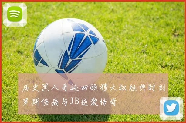 历史黑八奇迹回顾穆大叔经典时刻罗斯伤痛与JB逆袭传奇