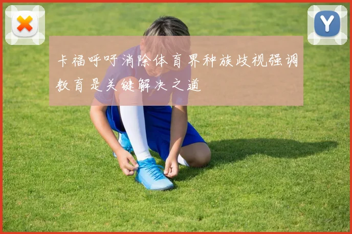 卡福呼吁消除体育界种族歧视强调教育是关键解决之道