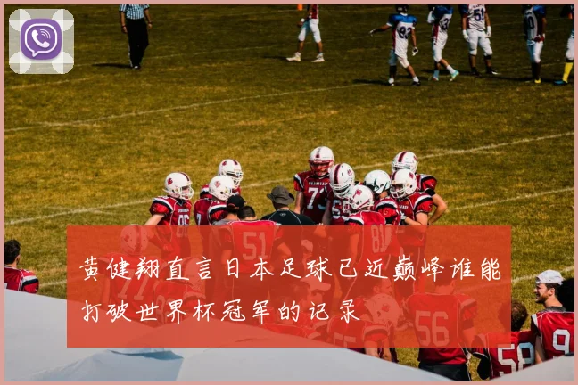 黄健翔直言日本足球已近巅峰谁能打破世界杯冠军的记录